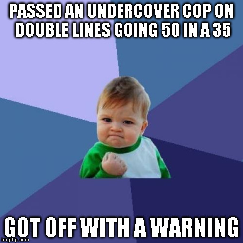 Success Kid Meme | PASSED AN UNDERCOVER COP ON DOUBLE LINES GOING 50 IN A 35 GOT OFF WITH A WARNING | image tagged in memes,success kid | made w/ Imgflip meme maker