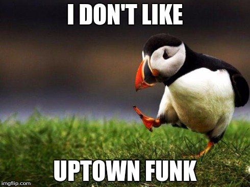 Here comes the downvoters! | I DON'T LIKE UPTOWN FUNK | image tagged in memes,unpopular opinion puffin | made w/ Imgflip meme maker