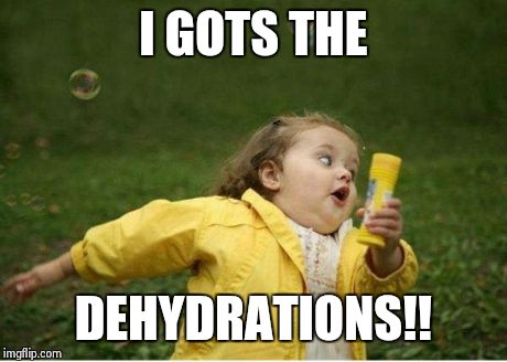 Chubby Bubbles Girl Meme | I GOTS THE DEHYDRATIONS!! | image tagged in memes,chubby bubbles girl | made w/ Imgflip meme maker