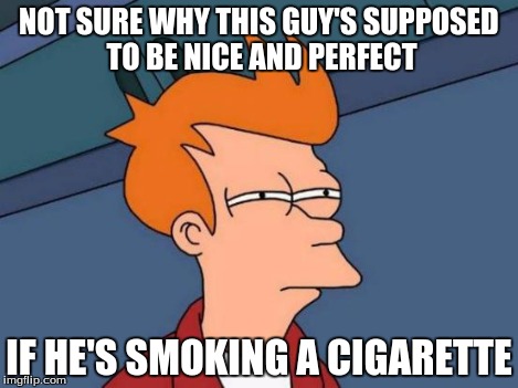 Futurama Fry Meme | NOT SURE WHY THIS GUY'S SUPPOSED TO BE NICE AND PERFECT IF HE'S SMOKING A CIGARETTE | image tagged in memes,futurama fry | made w/ Imgflip meme maker