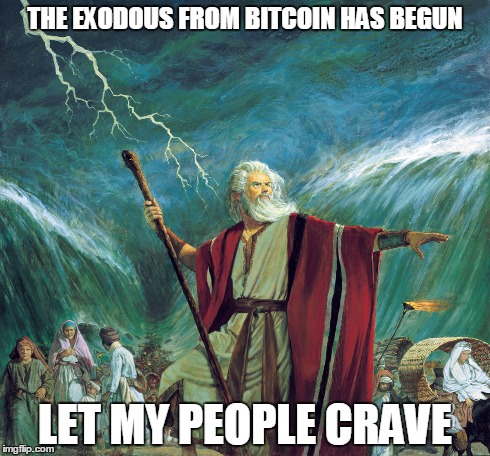 THE EXODOUS FROM BITCOIN
HAS BEGUN LET MY PEOPLE CRAVE | made w/ Imgflip meme maker
