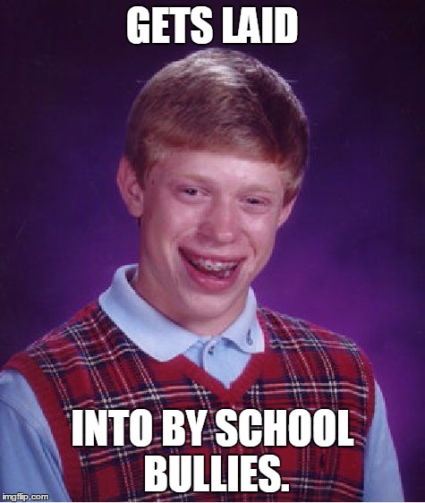 Bad Luck Brian | GETS LAID INTO BY SCHOOL BULLIES. | image tagged in memes,bad luck brian | made w/ Imgflip meme maker