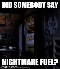 As a Matter of Fact, | DID SOMEBODY SAY NIGHTMARE FUEL? | image tagged in chica looking in window fnaf | made w/ Imgflip meme maker