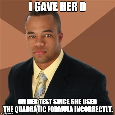 Successful Black Man | I GAVE HER D ON HER TEST SINCE SHE USED THE QUADRATIC FORMULA INCORRECTLY. | image tagged in memes,successful black man,d,black,math | made w/ Imgflip meme maker