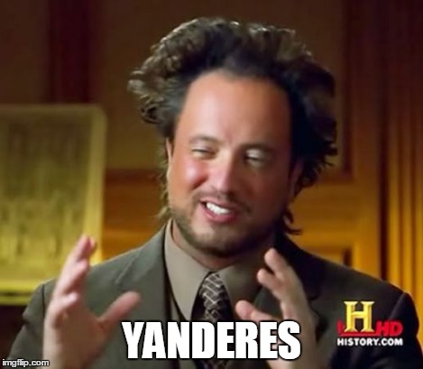 YANDERES | image tagged in memes,ancient aliens | made w/ Imgflip meme maker