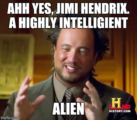 Ancient Aliens Meme | AHH YES, JIMI HENDRIX. A HIGHLY INTELLIGIENT ALIEN | image tagged in memes,ancient aliens | made w/ Imgflip meme maker