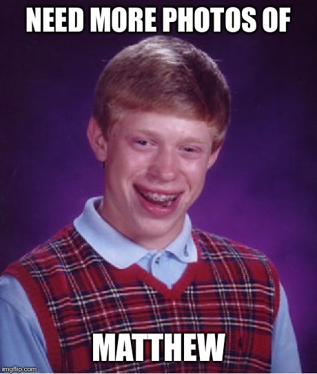 Bad Luck Brian | NEED MORE PHOTOS OF MATTHEW | image tagged in memes,bad luck brian | made w/ Imgflip meme maker