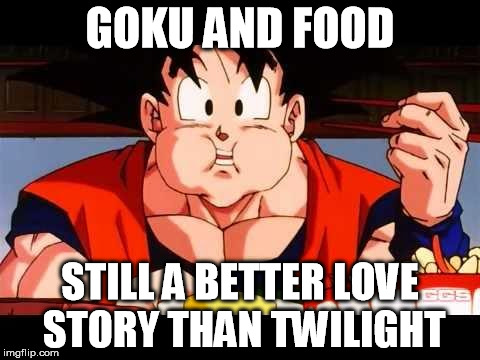 Goku food | GOKU AND FOOD STILL A BETTER LOVE STORY THAN TWILIGHT | image tagged in goku food | made w/ Imgflip meme maker