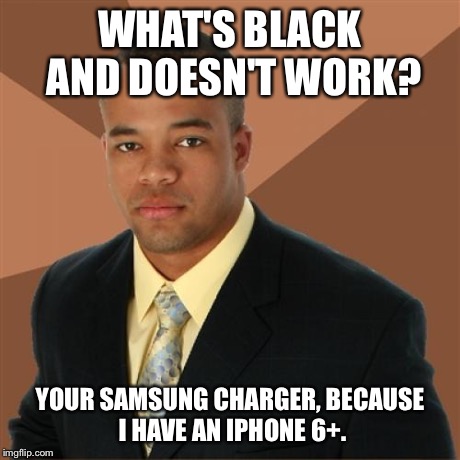 Successful Black Man Meme | WHAT'S BLACK AND DOESN'T WORK? YOUR SAMSUNG CHARGER, BECAUSE I HAVE AN IPHONE 6+. | image tagged in memes,successful black man | made w/ Imgflip meme maker