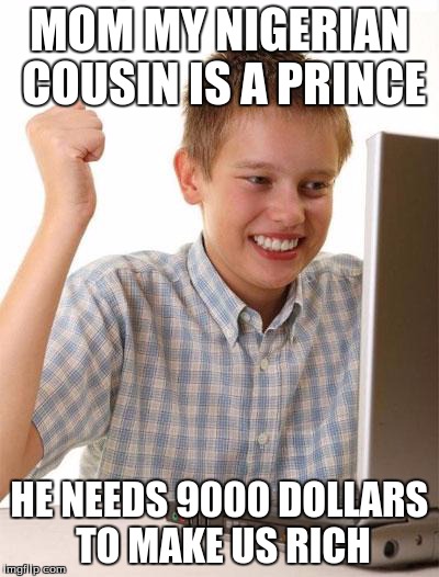First Day On The Internet Kid | MOM MY NIGERIAN COUSIN IS A PRINCE HE NEEDS 9000 DOLLARS TO MAKE US RICH | image tagged in memes,first day on the internet kid | made w/ Imgflip meme maker