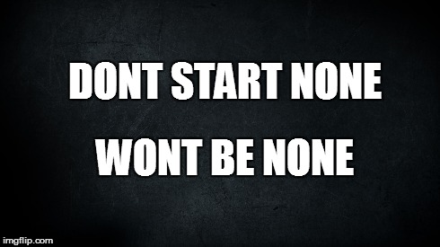 DONT START NONE WONT BE NONE | image tagged in memes,business,i get it | made w/ Imgflip meme maker