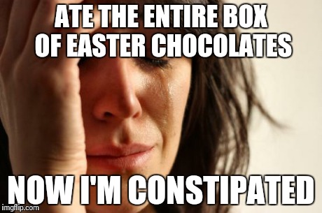 First World Problems Meme | ATE THE ENTIRE BOX OF EASTER CHOCOLATES NOW I'M CONSTIPATED | image tagged in memes,first world problems | made w/ Imgflip meme maker