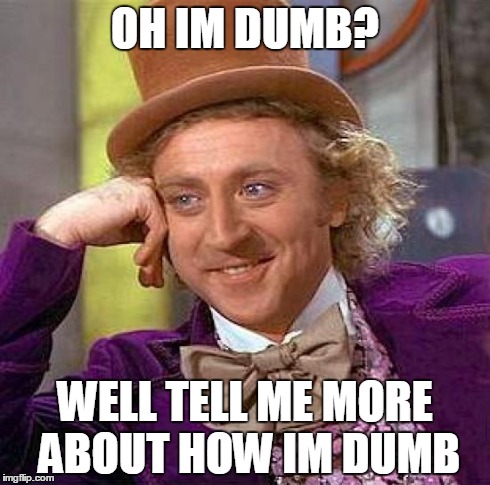 Creepy Condescending Wonka Meme | OH IM DUMB? WELL TELL ME MORE ABOUT HOW IM DUMB | image tagged in memes,creepy condescending wonka | made w/ Imgflip meme maker
