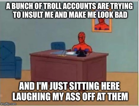 Spiderman Computer Desk Meme | A BUNCH OF TROLL ACCOUNTS ARE TRYING TO INSULT ME AND MAKE ME LOOK BAD AND I'M JUST SITTING HERE LAUGHING MY ASS OFF AT THEM | image tagged in memes,spiderman computer desk,spiderman | made w/ Imgflip meme maker