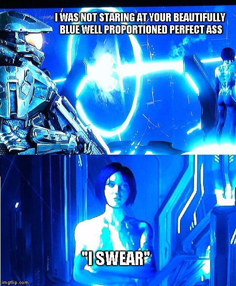 I Swear | I WAS NOT STARING AT YOUR BEAUTIFULLY BLUE WELL PROPORTIONED PERFECT ASS "I SWEAR" | image tagged in masterchief,cortana,perfect ass | made w/ Imgflip meme maker
