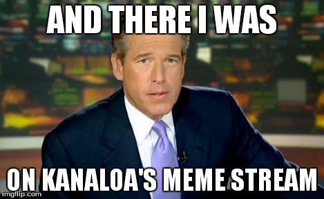 Brian Williams Was There | AND THERE I WAS ON KANALOA'S MEME STREAM | image tagged in memes,brian williams was there | made w/ Imgflip meme maker