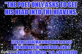 “THE POET ONLY ASKS TO GET HIS HEAD INTO THE HEAVENS. IT IS THE LOGICIAN WHO SEEKS TO GET THE HEAVENS INTO HIS HEAD. AND IT IS HIS HEAD THAT | image tagged in cosmos | made w/ Imgflip meme maker