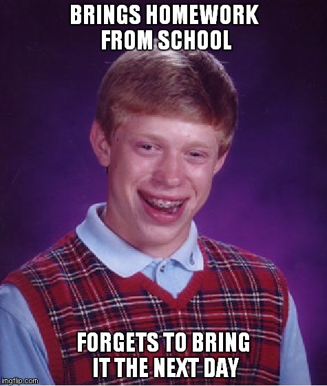 Trust me, it happens all the time. | BRINGS HOMEWORK FROM SCHOOL FORGETS TO BRING IT THE NEXT DAY | image tagged in memes,bad luck brian,school,homework,forgetting | made w/ Imgflip meme maker