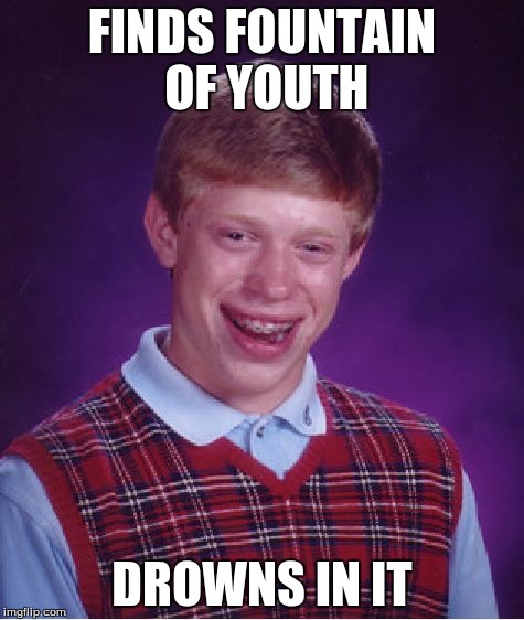 Bad Luck Brian | FINDS FOUNTAIN OF YOUTH DROWNS IN IT | image tagged in memes,bad luck brian | made w/ Imgflip meme maker