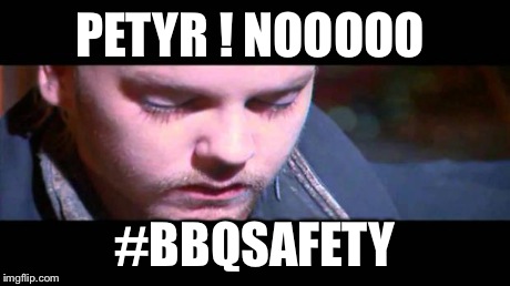 PETYR ! NOOOOO #BBQSAFETY | image tagged in petyr | made w/ Imgflip meme maker