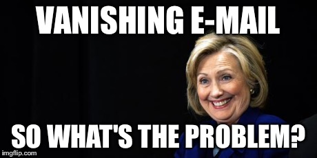 Hillary | VANISHING E-MAIL SO WHAT'S THE PROBLEM? | image tagged in hillary | made w/ Imgflip meme maker