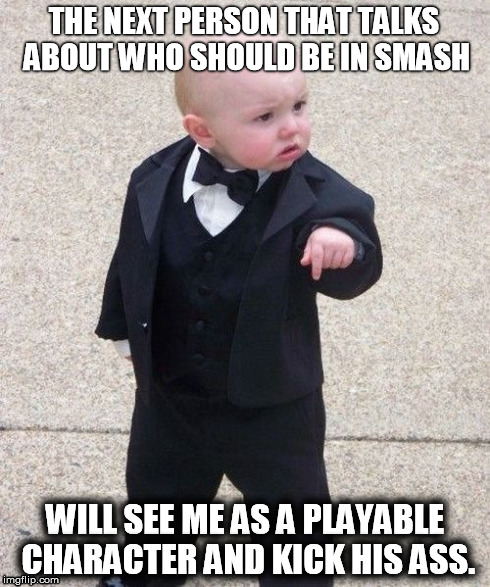 Baby SmashFather | THE NEXT PERSON THAT TALKS ABOUT WHO SHOULD BE IN SMASH WILL SEE ME AS A PLAYABLE CHARACTER AND KICK HIS ASS. | image tagged in memes,baby godfather,smash bros,video games,nintendo | made w/ Imgflip meme maker