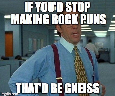That Would Be Great Meme | IF YOU'D STOP MAKING ROCK PUNS THAT'D BE GNEISS | image tagged in memes,that would be great | made w/ Imgflip meme maker