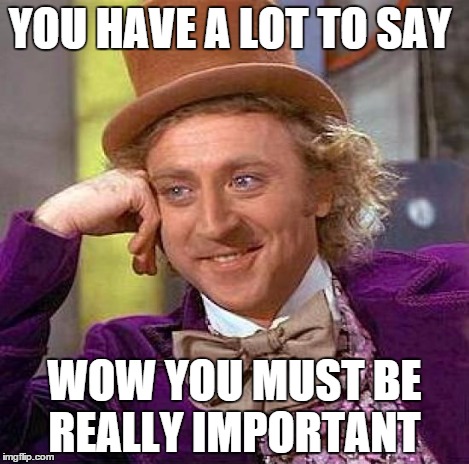 Creepy Condescending Wonka | YOU HAVE A LOT TO SAY WOW YOU MUST BE REALLY IMPORTANT | image tagged in memes,creepy condescending wonka | made w/ Imgflip meme maker