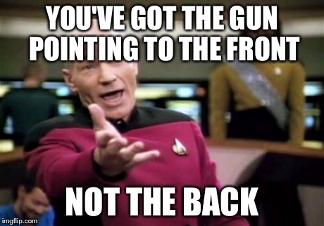 Picard Wtf Meme | YOU'VE GOT THE GUN POINTING TO THE FRONT NOT THE BACK | image tagged in memes,picard wtf | made w/ Imgflip meme maker