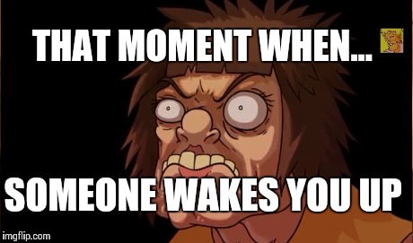 Sleep | SOMEONE WAKES YOU UP THAT MOMENT WHEN... | image tagged in yo mamas so fat | made w/ Imgflip meme maker