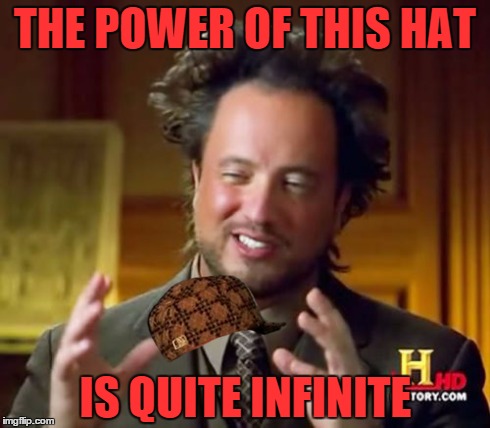 Ancient Aliens | THE POWER OF THIS HAT IS QUITE INFINITE | image tagged in memes,ancient aliens,scumbag | made w/ Imgflip meme maker