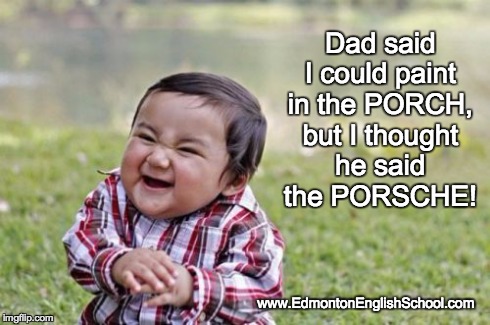 I thought he said... | Dad said I could paint in the PORCH, but I thought he said the PORSCHE! www.EdmontonEnglishSchool.com | image tagged in memes,pronunciation,english,humor,humour | made w/ Imgflip meme maker