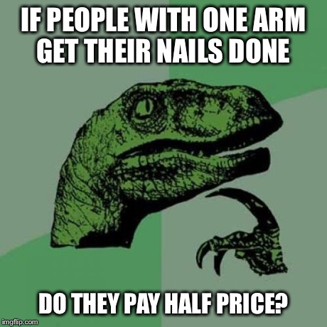 Philosoraptor | IF PEOPLE WITH ONE ARM GET THEIR NAILS DONE DO THEY PAY HALF PRICE? | image tagged in memes,philosoraptor | made w/ Imgflip meme maker