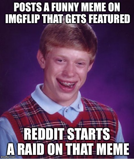 This happened to wallawallabee today, I could just imagine all the notifications. | POSTS A FUNNY MEME ON IMGFLIP THAT GETS FEATURED REDDIT STARTS A RAID ON THAT MEME | image tagged in memes,bad luck brian | made w/ Imgflip meme maker