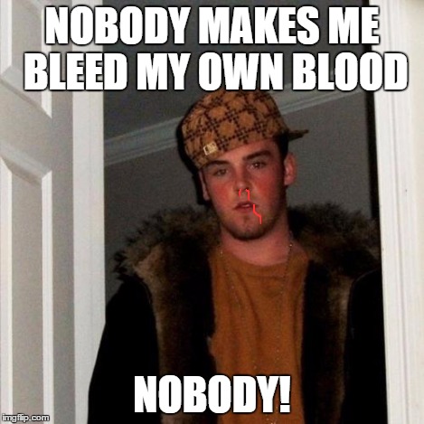 Scumbag Steve | NOBODY MAKES ME BLEED MY OWN BLOOD NOBODY! | image tagged in memes,scumbag steve | made w/ Imgflip meme maker