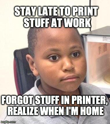 Minor Mistake Marvin Meme | STAY LATE TO PRINT STUFF AT WORK FORGOT STUFF IN PRINTER, REALIZE WHEN I'M HOME | image tagged in memes,minor mistake marvin,FunnyandSad | made w/ Imgflip meme maker