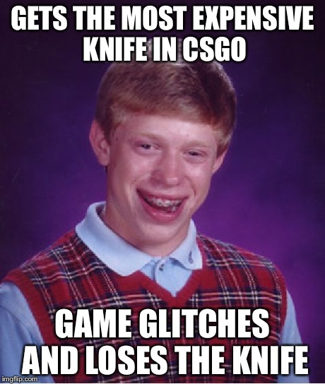 Bad Luck Brian | GETS THE MOST EXPENSIVE KNIFE IN CSGO GAME GLITCHES AND LOSES THE KNIFE | image tagged in memes,bad luck brian | made w/ Imgflip meme maker