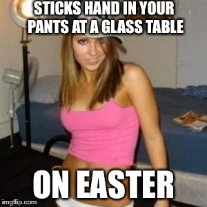 STICKS HAND IN YOUR PANTS AT A GLASS TABLE ON EASTER | made w/ Imgflip meme maker