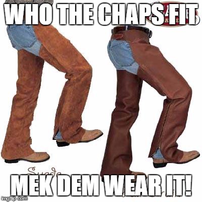 WHO THE CHAPS FIT MEK DEM WEAR IT! | made w/ Imgflip meme maker