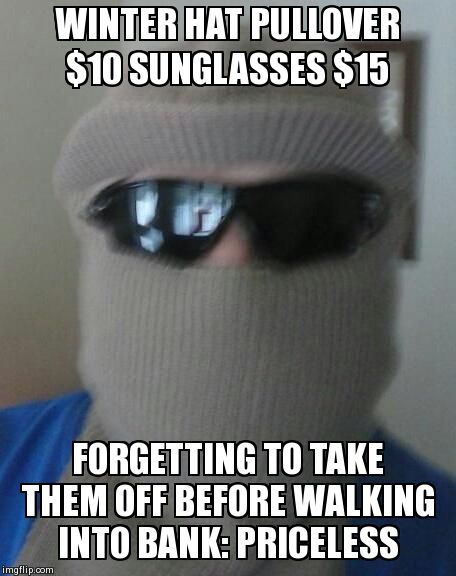 The Absent minded husband | WINTER HAT PULLOVER $10 SUNGLASSES $15 FORGETTING TO TAKE THEM OFF BEFORE WALKING INTO BANK: PRICELESS | image tagged in funny memes,bank robber | made w/ Imgflip meme maker