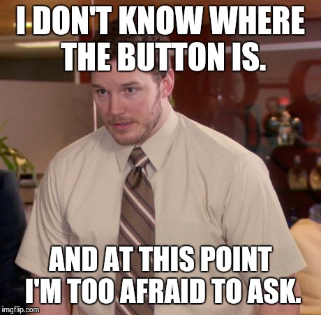 Afraid To Ask Andy | I DON'T KNOW WHERE THE BUTTON IS. AND AT THIS POINT I'M TOO AFRAID TO ASK. | image tagged in memes,afraid to ask andy | made w/ Imgflip meme maker