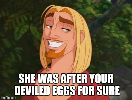 I THINK SO | SHE WAS AFTER YOUR DEVILED EGGS FOR SURE | image tagged in i think so | made w/ Imgflip meme maker