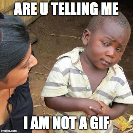 Third World Skeptical Kid Meme | ARE U TELLING ME I AM NOT A GIF | image tagged in memes,third world skeptical kid | made w/ Imgflip meme maker