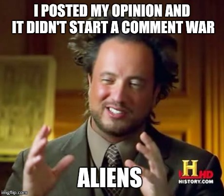 Ancient Aliens | I POSTED MY OPINION AND IT DIDN'T START A COMMENT WAR ALIENS | image tagged in memes,ancient aliens | made w/ Imgflip meme maker