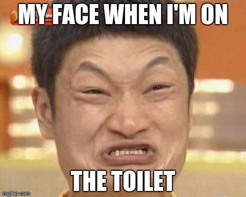 Impossibru Guy Original | MY FACE WHEN I'M ON THE TOILET | image tagged in memes,impossibru guy original | made w/ Imgflip meme maker
