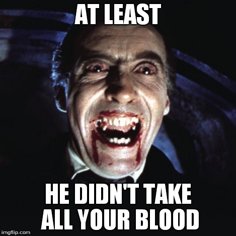 AT LEAST HE DIDN'T TAKE ALL YOUR BLOOD | made w/ Imgflip meme maker