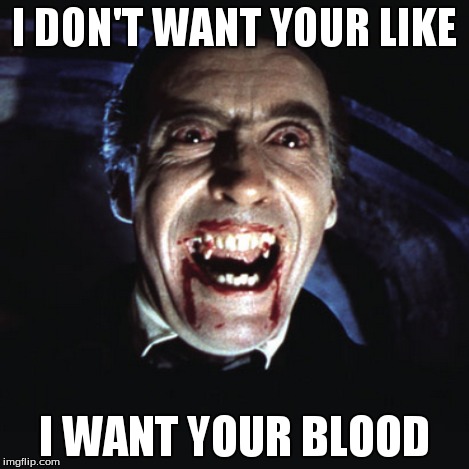 I DON'T WANT YOUR LIKE I WANT YOUR BLOOD | made w/ Imgflip meme maker