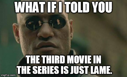 Matrix Morpheus Meme | WHAT IF I TOLD YOU THE THIRD MOVIE IN THE SERIES IS JUST LAME. | image tagged in memes,matrix morpheus | made w/ Imgflip meme maker