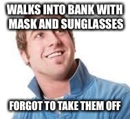 WALKS INTO BANK WITH MASK AND SUNGLASSES FORGOT TO TAKE THEM OFF | made w/ Imgflip meme maker