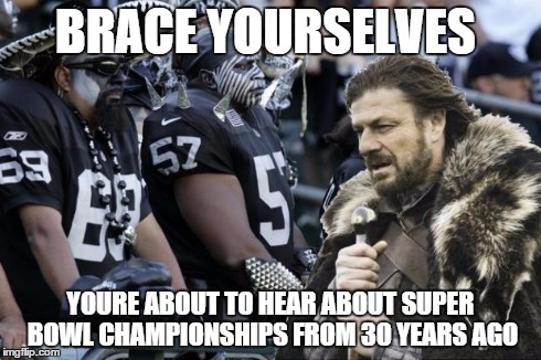 brace yourself raiders | BRACE YOURSELVES YOURE ABOUT TO HEAR ABOUT SUPER BOWL CHAMPIONSHIPS FROM 30 YEARS AGO | image tagged in brace yourselves,raiders,oakland,nfl | made w/ Imgflip meme maker